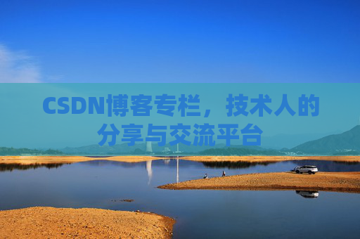 CSDN博客专栏，技术人的分享与交流平台